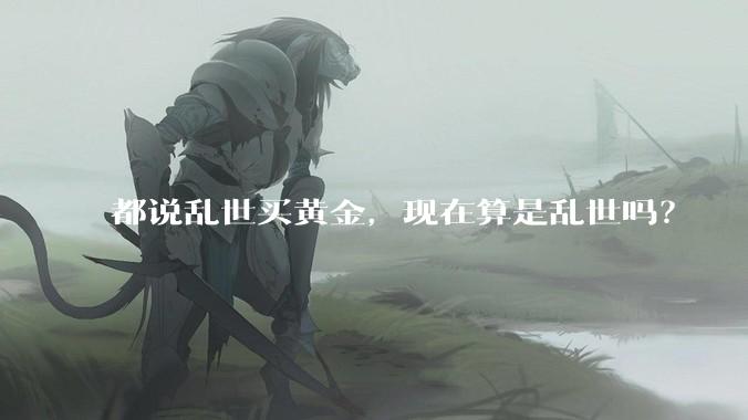 都说乱世买黄金,现在算是乱世吗?