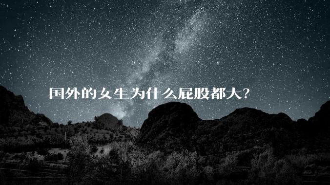 国外的女生为什么屁股都大?
