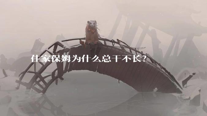 住家保姆为什么总干不长?
