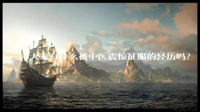大家有什么被中医震惊征服的经历吗?