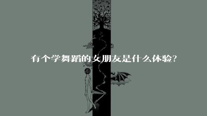 有个学舞蹈的女朋友是什么体验?