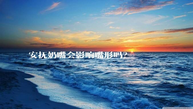 安抚奶嘴会影响嘴形吗?