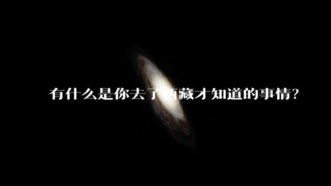 有什么是你去了西藏才知道的事情?