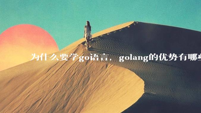 为什么要学go语言,golang的优势有哪些?
