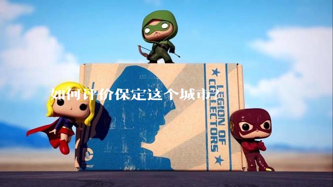 如何评价保定这个城市?