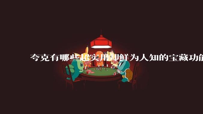 夸克有哪些超实用却鲜为人知的宝藏功能?