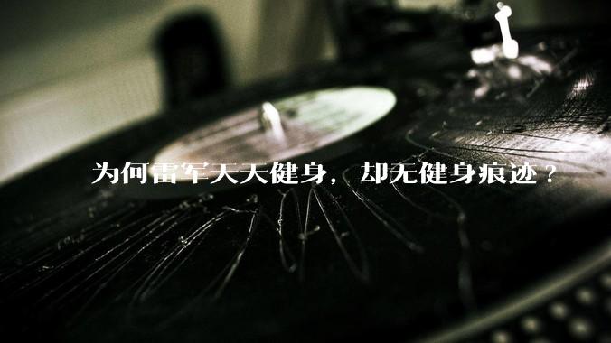 为何雷军天天健身,却无健身痕迹?