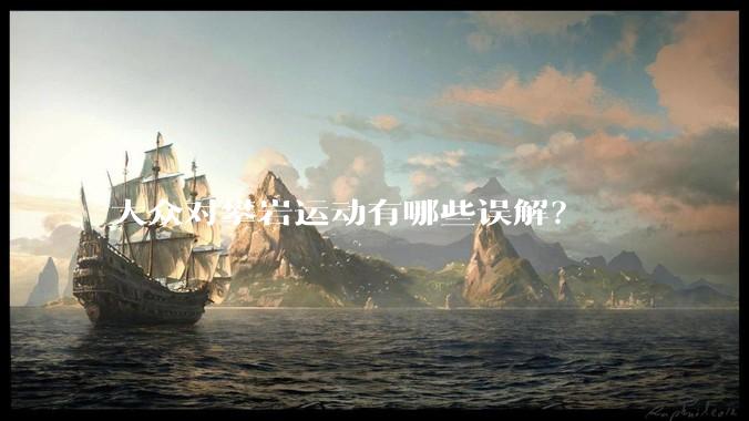 大众对攀岩运动有哪些误解?