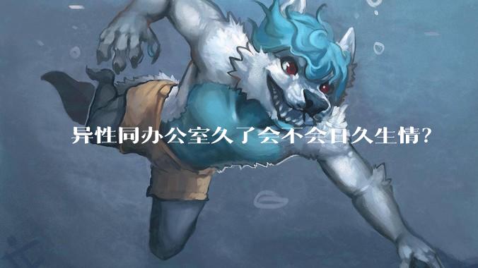 异性同办公室久了会不会日久生情?