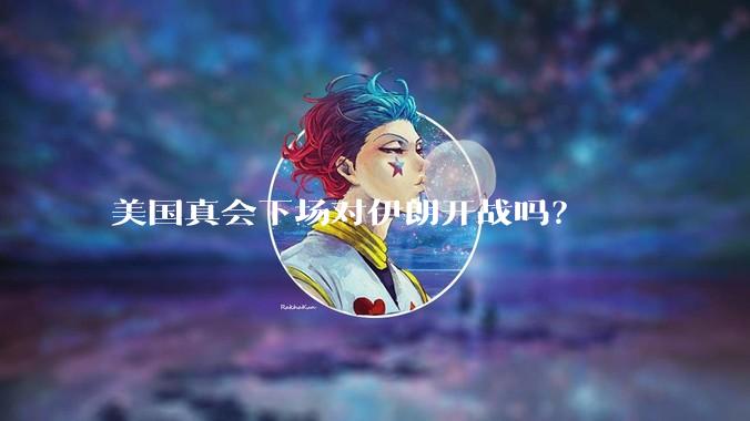 美国真会下场对伊朗开战吗?