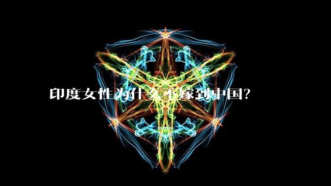 印度女性为什么不嫁到中国?