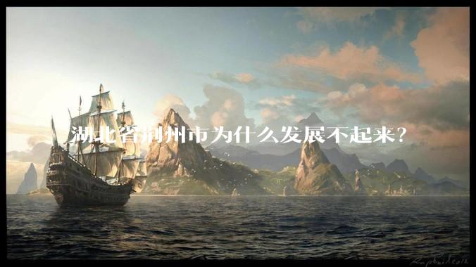 湖北省荆州市为什么发展不起来?