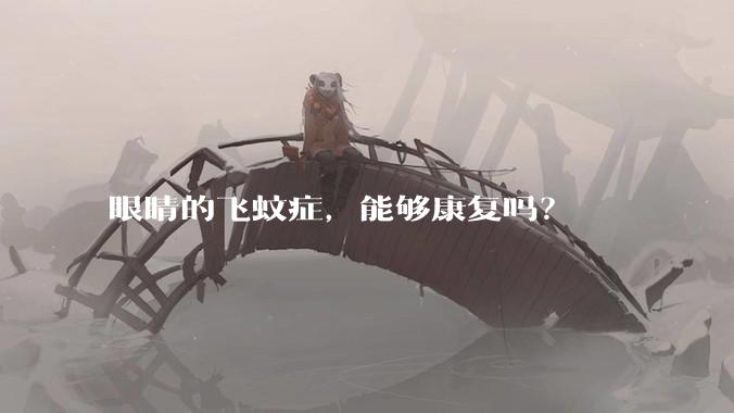 眼睛的飞蚊症,能够康复吗?