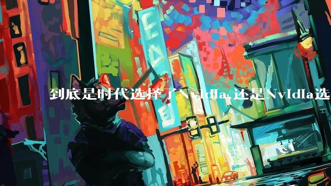 到底是时代选择了Nvidia,还是Nvidia选择了时代?
