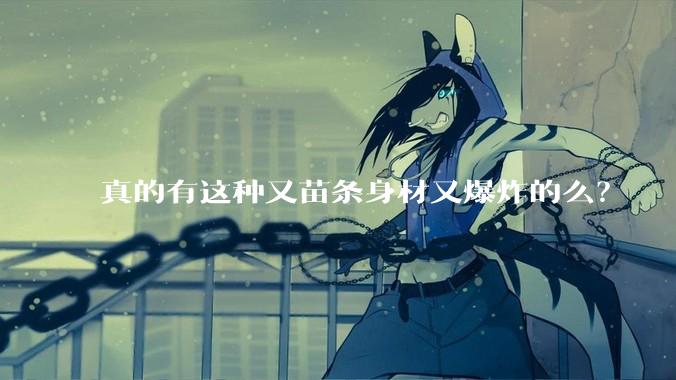 真的有这种又苗条身材又爆炸的么?
