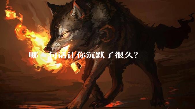 哪一句话让你沉默了很久?