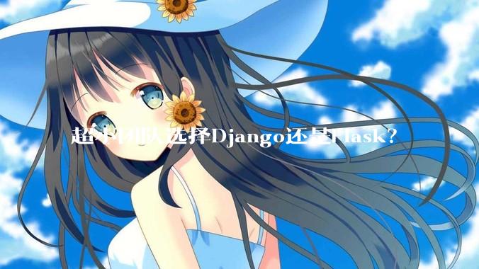 超小团队选择Django还是Flask?