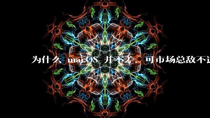 为什么 macOS 并不差,可市场总敌不过 Windows?