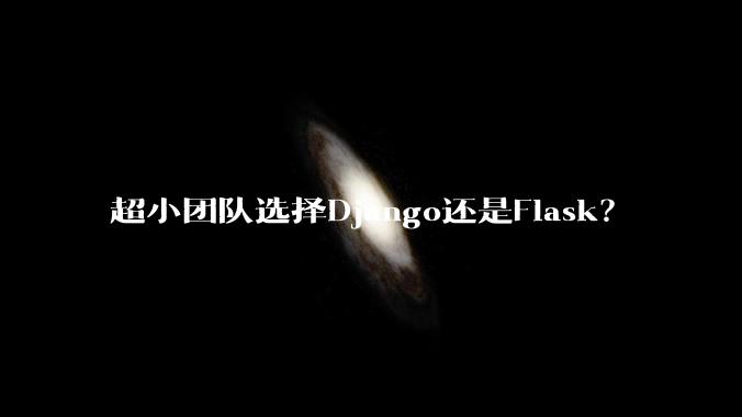 超小团队选择Django还是Flask?
