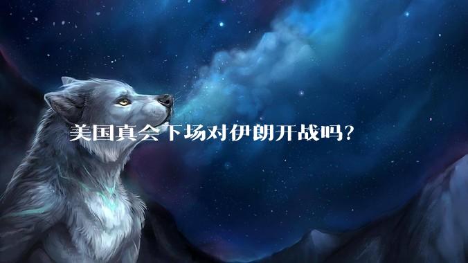 美国真会下场对伊朗开战吗?