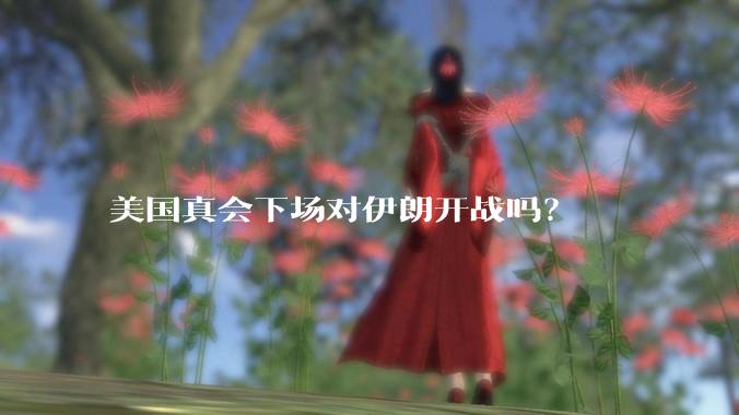 美国真会下场对伊朗开战吗?