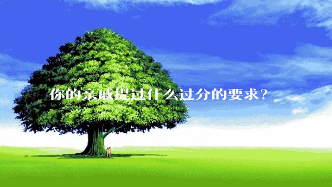 你的亲戚提过什么过分的要求?