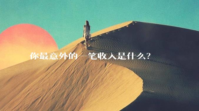 你最意外的一笔收入是什么?
