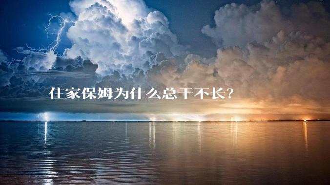 住家保姆为什么总干不长?