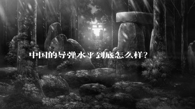 中国的导弹水平到底怎么样?