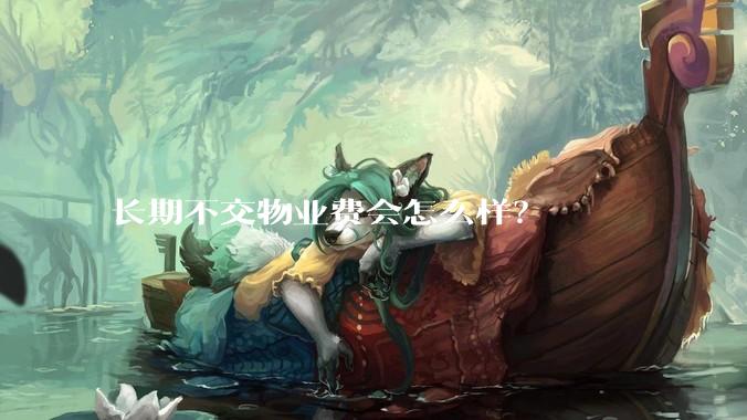 长期不交物业费会怎么样?