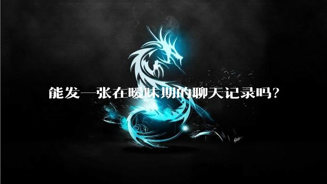 能发一张在暧昧期的聊天记录吗?