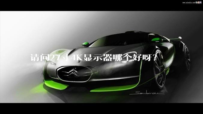 请问27寸4K显示器哪个好呀?