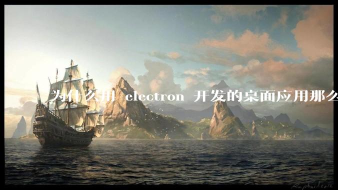 为什么用 electron 开发的桌面应用那么多?