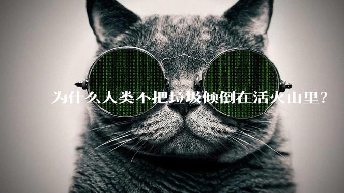 为什么人类不把垃圾倾倒在活火山里?