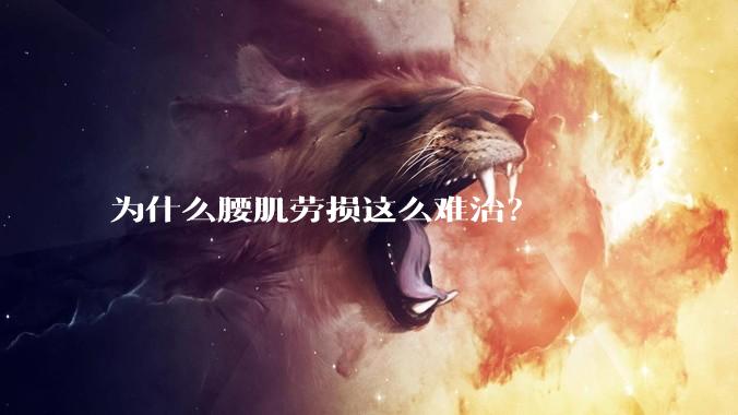 为什么腰肌劳损这么难治?