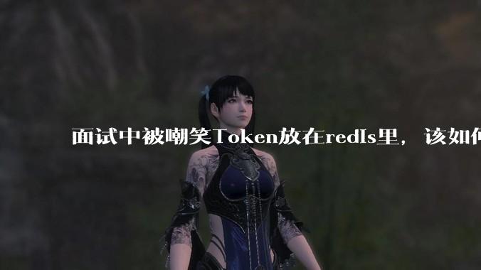 面试中被嘲笑Token放在redis里,该如何应对这种情况呢?