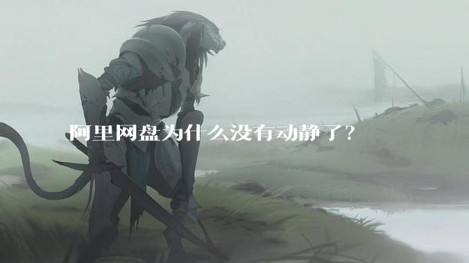 阿里网盘为什么没有动静了?