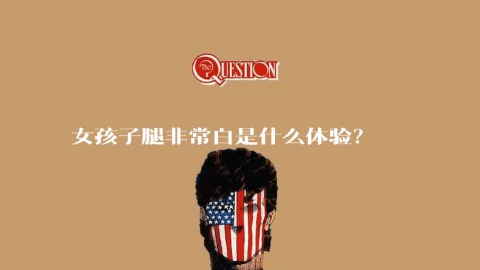 女孩子腿非常白是什么体验?