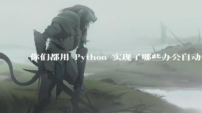 你们都用 Python 实现了哪些办公自动化?