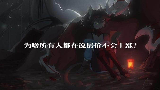 为啥所有人都在说房价不会上涨?