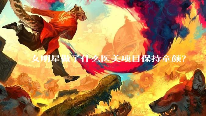 女明星做了什么医美项目保持童颜?