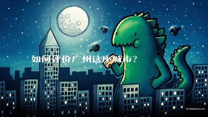 如何评价广州这座城市?