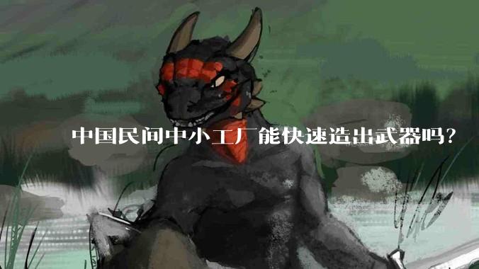中国民间中小工厂能快速造出武器吗?