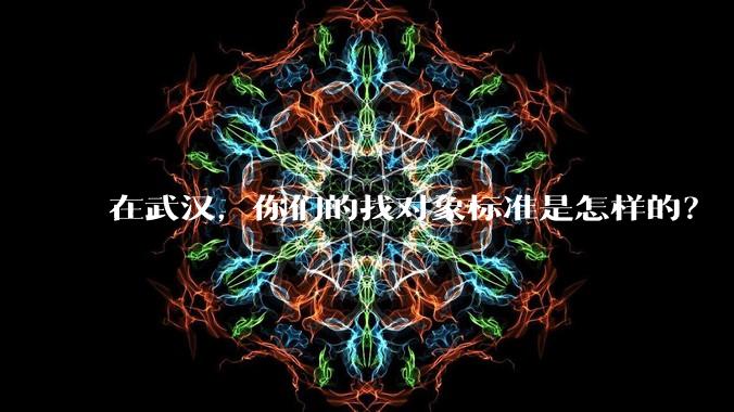 在武汉,你们的找对象标准是怎样的?
