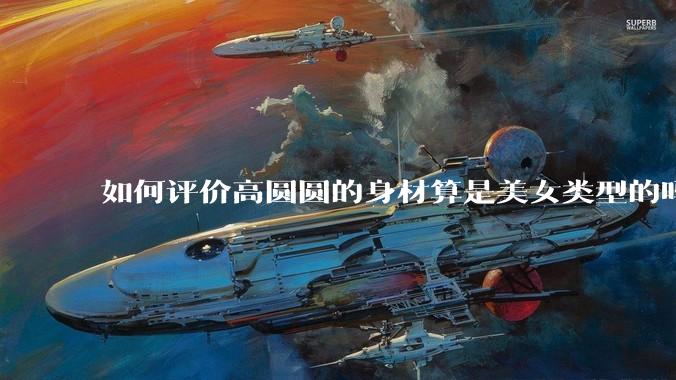 如何评价高圆圆的身材算是美女类型的吗?