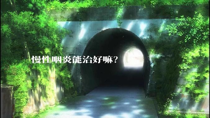 慢性咽炎能治好嘛?