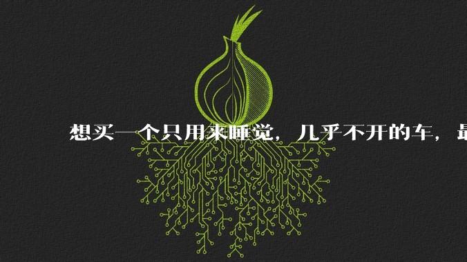 想买一个只用来睡觉,几乎不开的车,最低成本是多少?