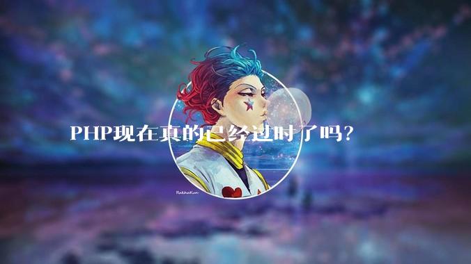 PHP现在真的已经过时了吗?
