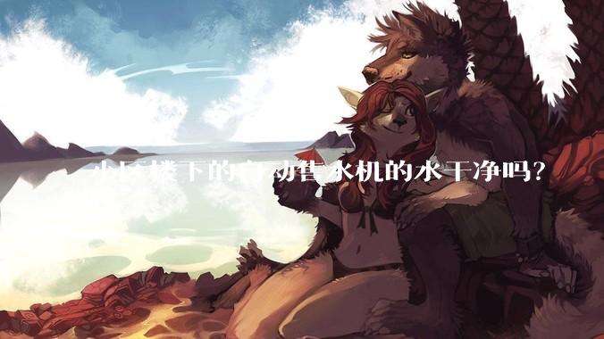 小区楼下的自动售水机的水干净吗?