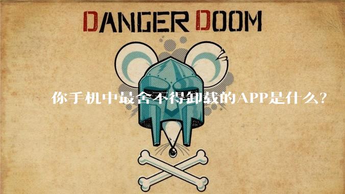 你手机中最舍不得卸载的APP是什么?